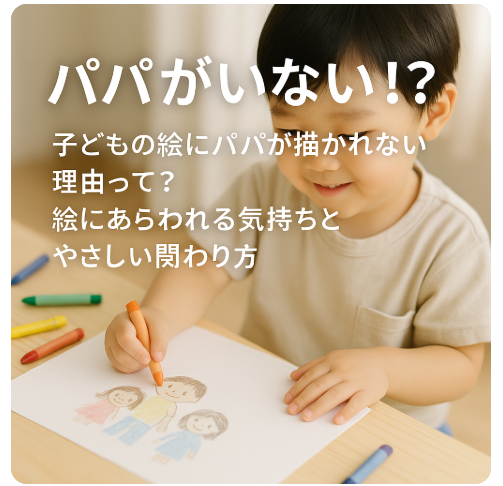 【パパがいない!?】子どもの絵にパパが描かれない理由って？絵にあらわれる気持ちと関わり方