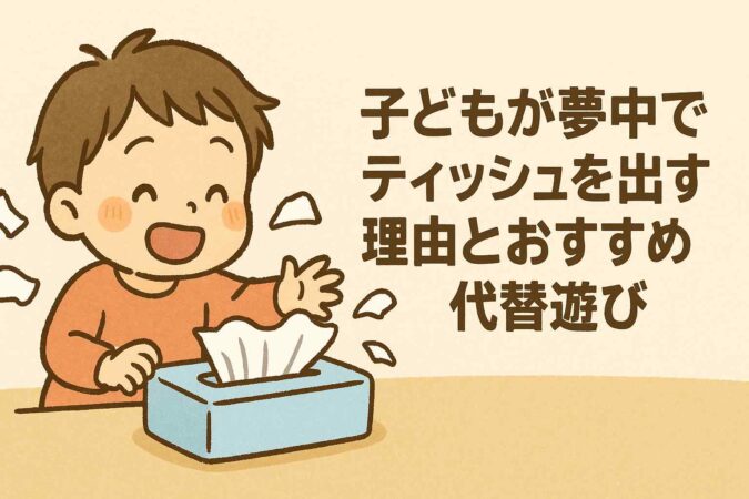 子どもが夢中でティッシュを出す理由とおすすめ代替遊び