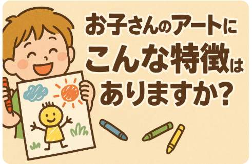 お子さんのアートにこんな特徴ありますか