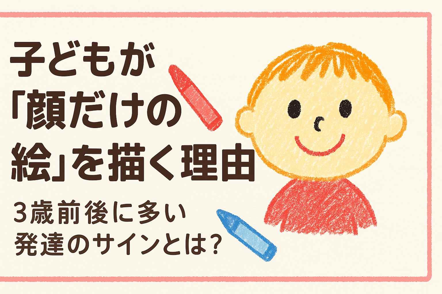 ✏️「また顔だけ…？」と気になったら｜3歳の“顔しか描かない絵”に込められた大切な意味