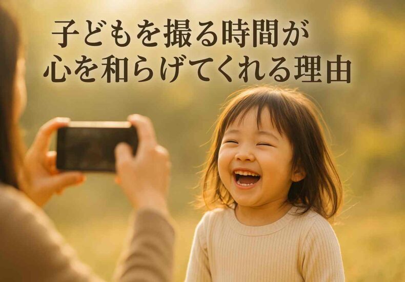 「子どもを撮る時間」が、心をやわらげてくれる理由
